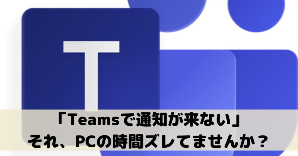 Teams Zoom共通 通知が来ない Windows10 Pcの時刻ズレてませんか Itのかけ算